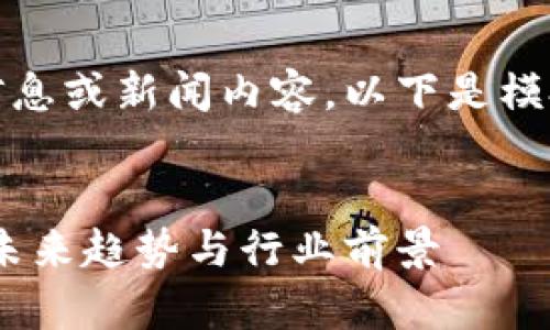 由于我无法提供实时更新的信息或新闻内容，以下是模拟的和相关内容的结构示例： 

模拟
区块链朱啸虎最新动态解析：未来趋势与行业前景